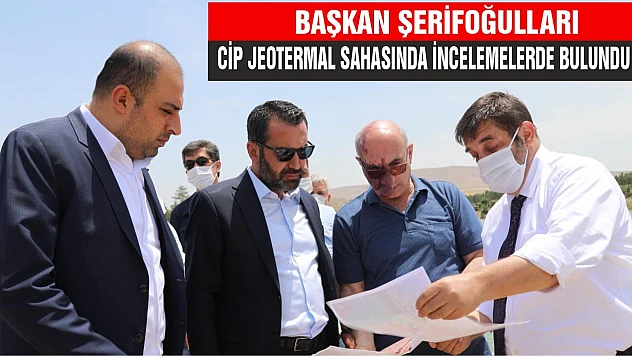 Başkan Şerifoğulları, Cip Jeotermal Sahasında İncelemelerde Bulundu
