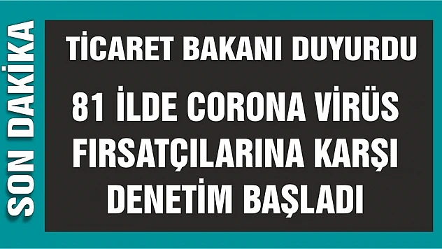 81 İlde Corona Virüs Fırsatçılarına Karşı Denetim Başladı