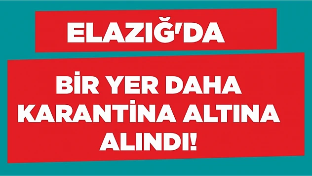 Elazığ'da Bir Yer Daha Karantina Altına Alındı!