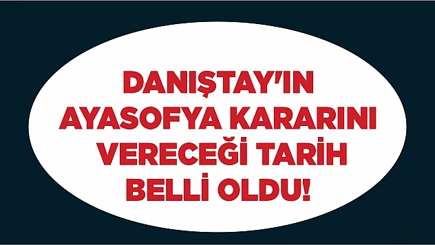 Danıştay'ın Ayasofya kararını vereceği tarih belli oldu