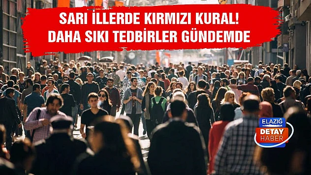 Sarı illerde kırmızı kural! Daha sıkı tedbirler gündemde