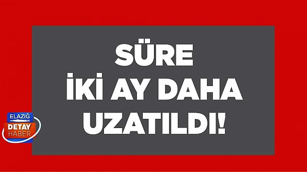 Süre iki ay daha uyzatıldı!	
