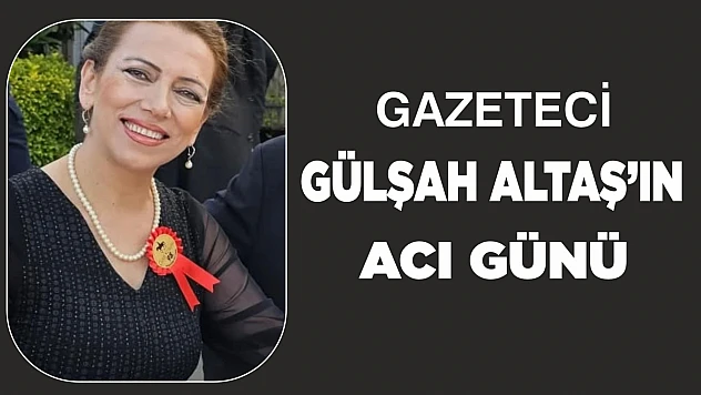 Gazeteci Gülşah Altaş'ın acı günü