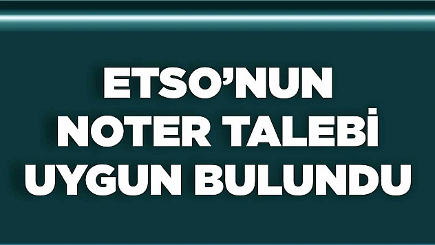 ETSO'nun Noter Talebi, Uygun Bulundu