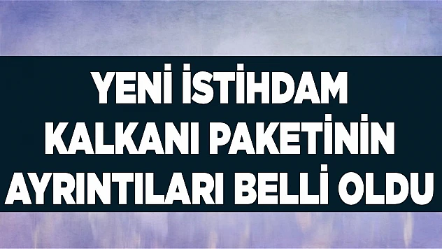 Yeni İstihdam Kalkanı Paketinin Ayrıntıları Belli Oldu