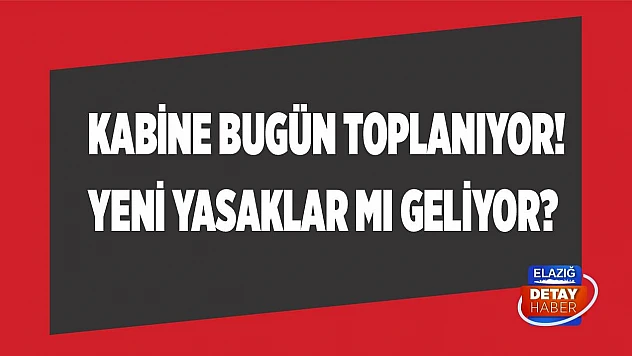 Kabine bugün toplanıyor! Yeni yasaklar mı geliyor?