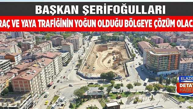 Başkan Şerifoğulları 'Araç ve Yaya Trafiğinin Yoğun Olduğu Bölgeye Çözüm Olacak'