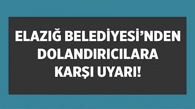 Elazığ Belediyesi'nden Dolandırıcılara Karşı Uyarı