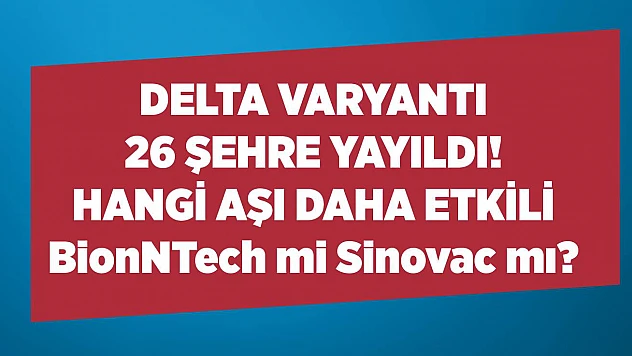 Delta varyantı 26 şehre yayıldı! Hangi aşı daha etkili BionNTech mi Sinovac mı?