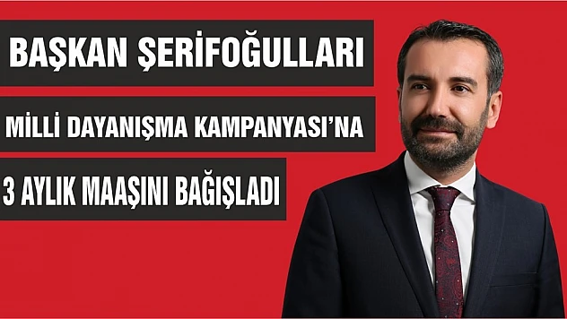 Başkan Şerifoğulları 3 Aylık Maaşını Bağışladı