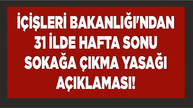 İçişleri Bakanlığı'ndan 31 ilde hafta sonu sokağa çıkma yasağı açıklaması!