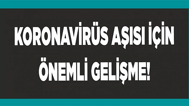 Koronavirüs aşısı için önemli gelişme!