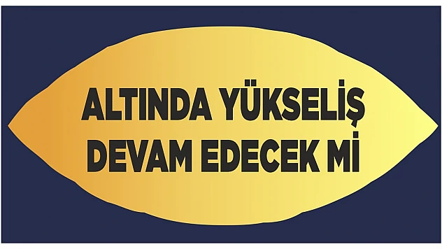 Altında yükseliş devam edecek mi?
