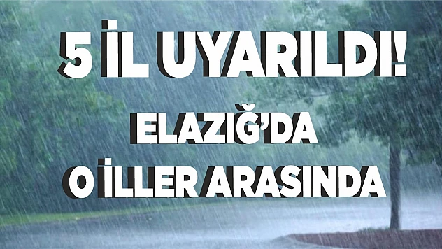 5 il uyarıldı Elazığ'da o iller arasında!