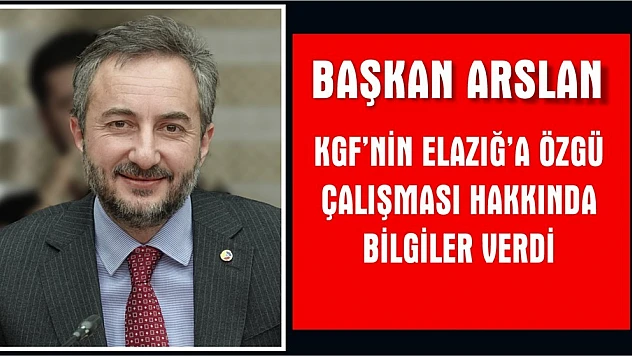 Arslan KGF'nin Elazığ'a Özgü Çalışması Hakkında Bilgiler Verdi