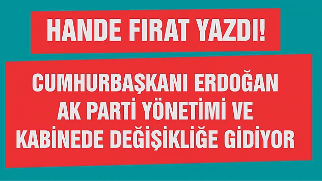 Hande Fırat'tan iddia! Cumhurbaşkanı Erdoğan AK Parti yönetimi ve kabinede değişikliğe gidiyor