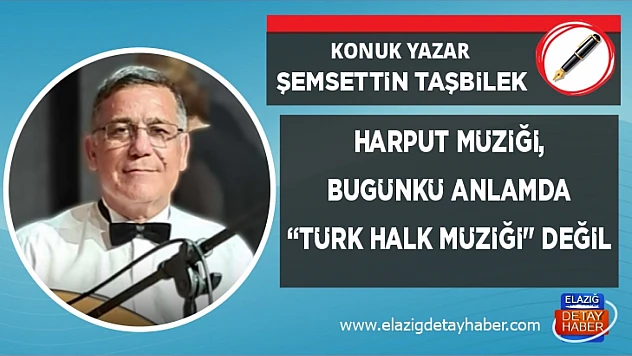 HARPUT MÜZİĞİ, BUGÜNKÜ ANLAMDA 'TÜRK HALK MÜZİĞİ' DEĞİL