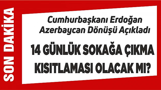 Cumhurbaşkanı Erdoğan açıkladı! 14 günlük sokağa çıkma kısıtlaması olacak mı?