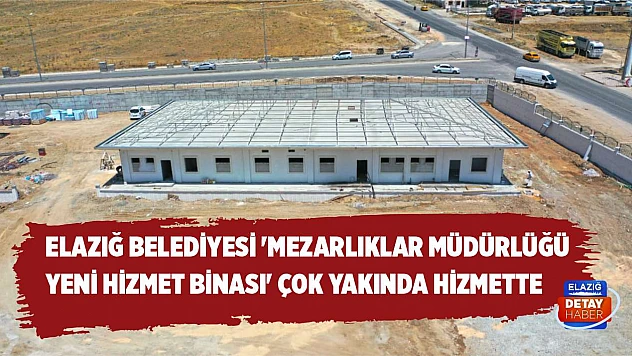 Elazığ Belediyesi Mezarlıklar Müdürlüğü yeni hizmet binası inşaatı tamamlandı