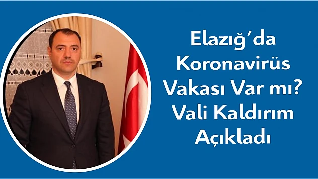 Elazığ'da yeni koronavirüs vakası var mı? Vali Kaldırım açıkladı!