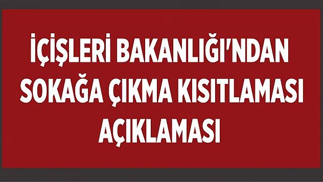 İçişleri Bakanlığı'ndan sokağa çıkma kısıtlaması açıklaması yapıldı