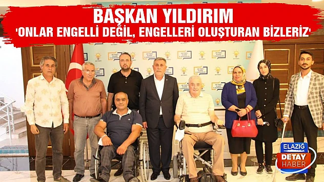 Başkan Yıldırım 'Onlar Engelli Değil, Engelleri Oluşturan Bizleriz'