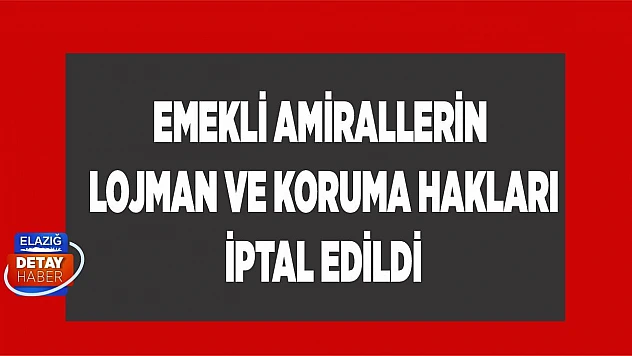 Emekli amirallerin lojman ve koruma hakları iptal edildi