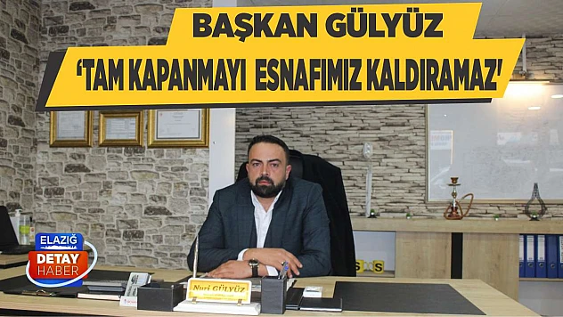 Başkan Gülyüz 'Tam Kapanmayı Esnafımız Kaldıramaz'