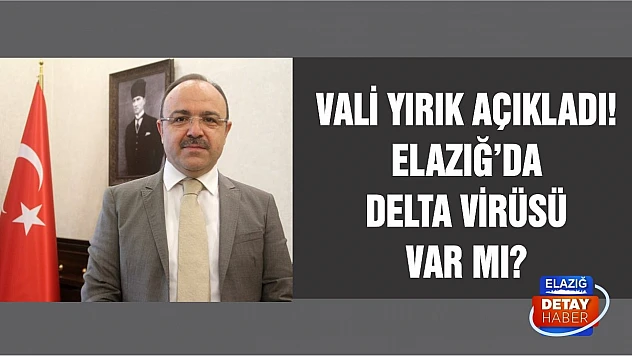 Vali Yırık açıkladı! Elazığ'da Delta virüsü var mı?