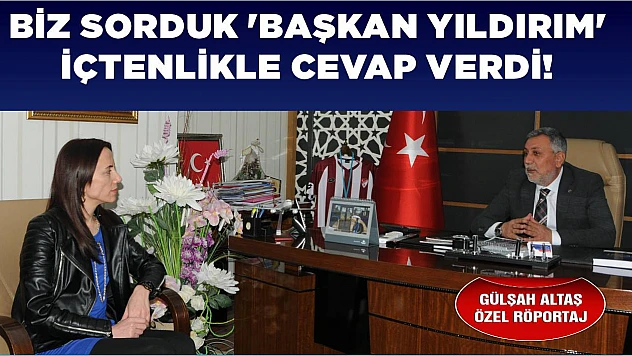 Biz sorduk 'Başkan Yıldırım' içtenlikle cevap verdi!