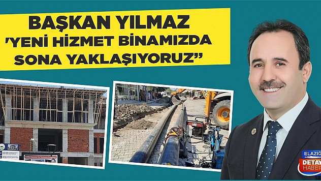 Başkan Yılmaz 'Yeni Hizmet Binamızda Sona Yaklaşıyoruz'