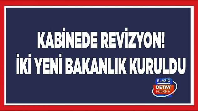 Kabinede revizyon! İki yeni bakanlık kuruldu