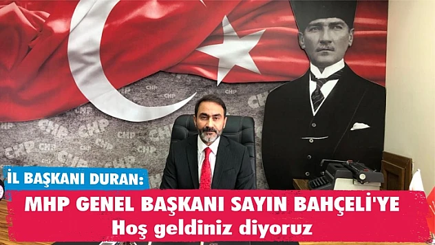 İl Başkanı Duran: MHP Genel Başkanı Sayın Bahçeli'ye hoş geldiniz diyoruz 