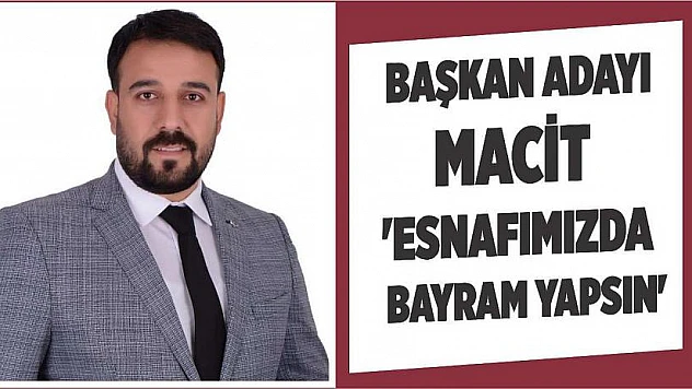Başkan Adayı Özer Macit 'Esnafımızda Bayram Yapsın'
