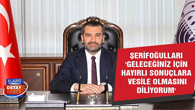 Şerifoğulları 'Geleceğiniz İçin Hayırlı Sonuçlara Vesile Olmasını Diliyorum'