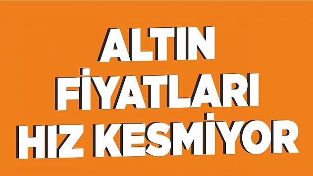 Altın fiyatları hız kesmiyor