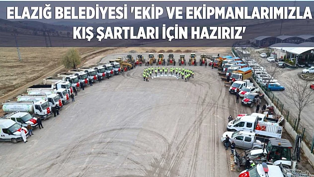 Elazığ Belediyesi 'Ekip ve Ekipmanlarımızla Kış Şartları İçin Hazırız'