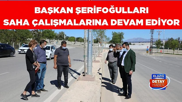 Başkan Şerifoğulları Saha Çalışmalarına Devam Ediyor
