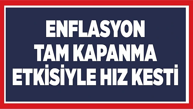 Enflasyon tam kapanma etkisiyle hız kesti