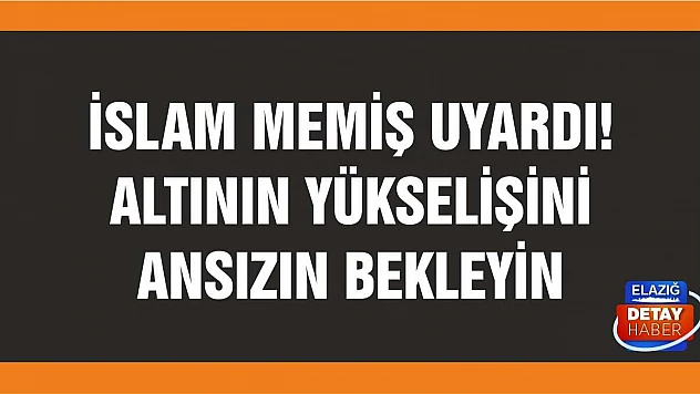İslam Memiş uyardı! Altının yükselişini ansızın bekleyin