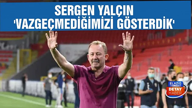 Sergen Yalçın 'Vazgeçmediğimizi gösterdik'