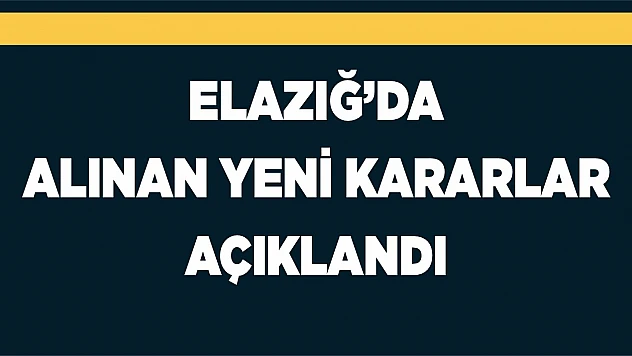 Elazığ'da Alınan Yeni Kararlar Açıklandı!