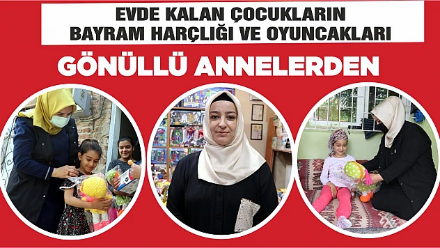 Evde Kalan Çocukların Bayram Harçlığı ve Oyuncakları Gönüllü Annelerden
