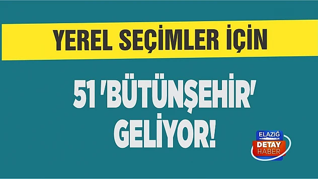 Yerel seçimler için 51 'bütünşehir' geliyor!
