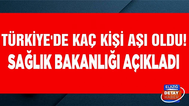 Türkiye'de kaç kişi aşı oldu! Sağlık Bakanlığı açıkladı