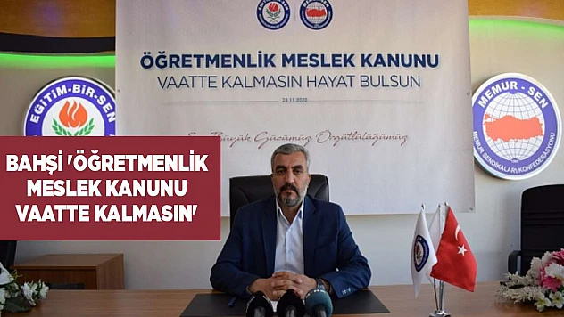 Bahşi 'Öğretmenlik Meslek Kanunu Vaatte Kalmasın'