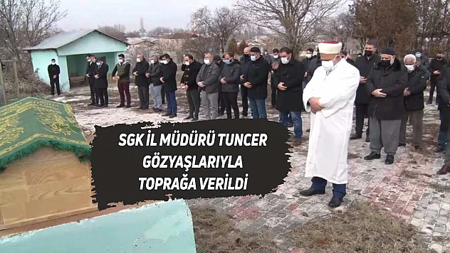 SGK İl Müdürü Ayhan Tuncer, Gözyaşlarıyla Son Yolculuğuna Uğurlandı