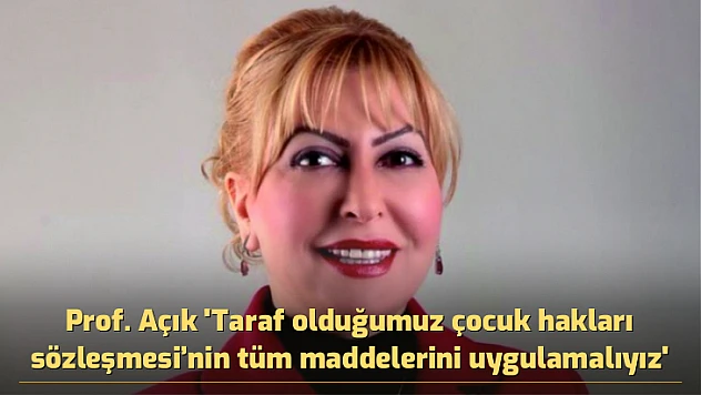 Prof. Açık 'Taraf olduğumuz çocuk hakları sözleşmesi'nin tüm maddelerini uygulamalıyız'