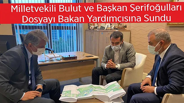 Milletvekili Bulut ve Başkan Şerifoğulları, Dosyayı Bakan Yardımcısına Sundu