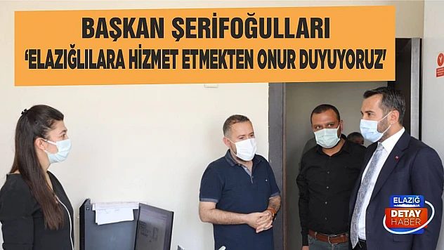 Başkan Şerifoğulları 'Elazığlılara Hizmet Etmekten Onur Duyuyoruz'